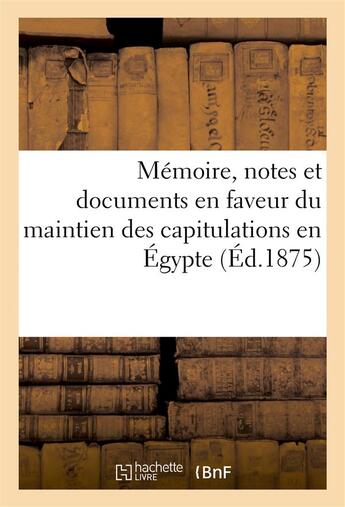 Couverture du livre « Memoire, notes et documents en faveur du maintien des capitulations en egypte (ed.1875) - le projet » de  aux éditions Hachette Bnf