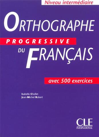 Couverture du livre « Orthographe progressive du francais avec 500 exercices intermediaire » de Jean-Michel Robert et Christine Chollet aux éditions Cle International