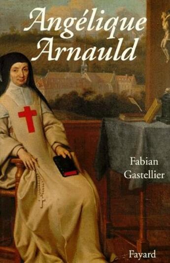 Couverture du livre « Angélique Arnauld » de Fabian Gastellier aux éditions Fayard