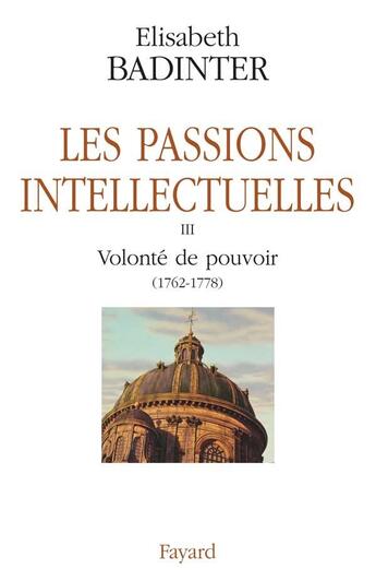 Couverture du livre « Les passions intellectuelles Tome 3 ; volonté de pouvoir (1762-1778) » de Elisabeth Badinter aux éditions Fayard