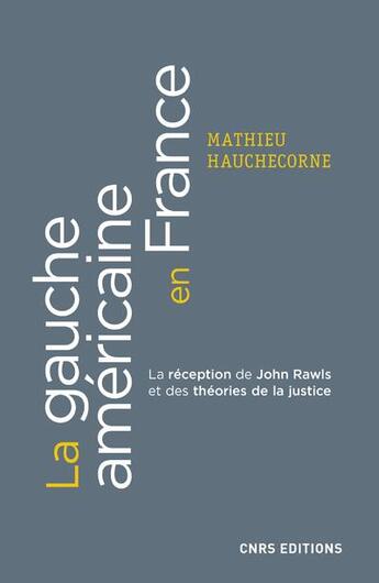 Couverture du livre « La gauche américaine en France ; la réception de John Rawls et des théories de la justice » de Mathieu Hauchecorne aux éditions Cnrs