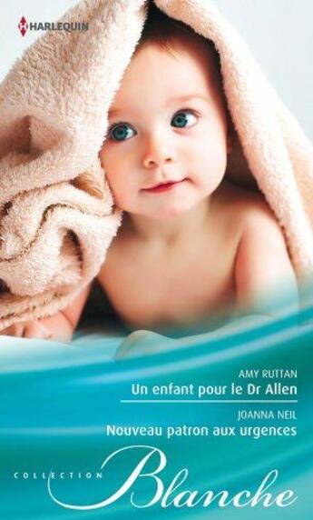 Couverture du livre « Un enfant pour le Dr Allen ; nouveau patron aux urgences » de Amy Ruttan et Joanna Neil aux éditions Harlequin