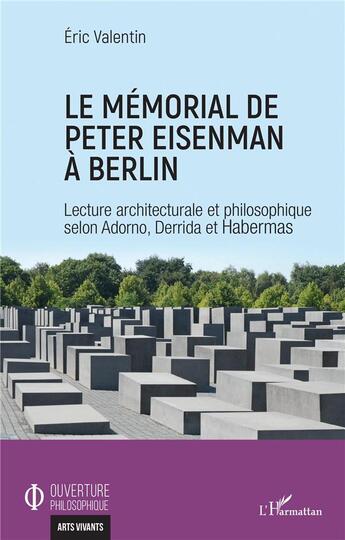 Couverture du livre « Le mémorial de Peter Eisenman à Berlin ; lecture architecturale et philosophique selon Adorno, Derrida et Habermas » de Eric Valentin aux éditions L'harmattan