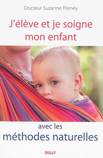 Couverture du livre « J'élève et je soigne mon enfant avec les méthodes naturelles » de Suzanne Preney aux éditions Sully