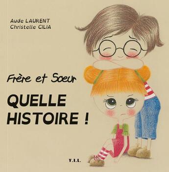 Couverture du livre « Frère et soeur ; quelle histoire » de Aude Laurent et Christelle Cilia aux éditions Yil