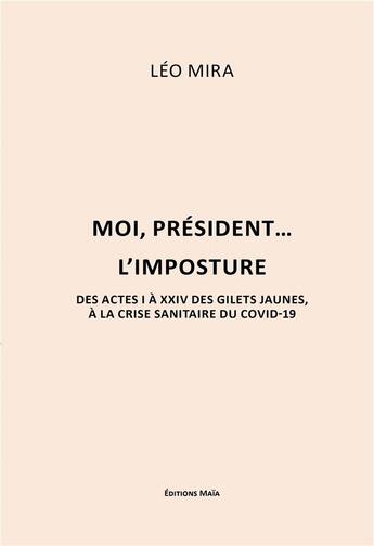 Couverture du livre « Moi, président : l'imposture des actes I à XXIV, des Gilets jaunes à la crise sanitaire du covid-19 » de Mira Leo aux éditions Editions Maia