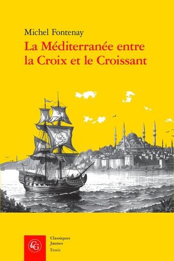 Couverture du livre « La Méditerranée entre la Croix et le Croissant : Navigation, commerce, course et piraterie (XVIe-XIXe siècle) » de Michel Fontenay aux éditions Classiques Garnier