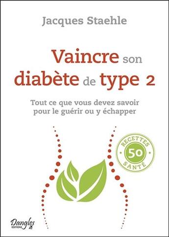 Couverture du livre « Vaincre son diabète de type 2 ; tout ce que vous devez savoir pour le guérir ou y échapper » de Jacques Staehle aux éditions Dangles