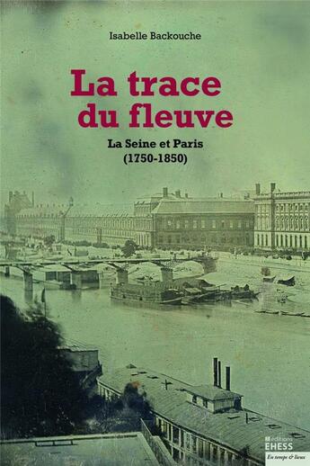 Couverture du livre « La trace du fleuve ; la Seine et Paris (1750-1850) (2e édition) » de Isabelle Backouche aux éditions Ehess