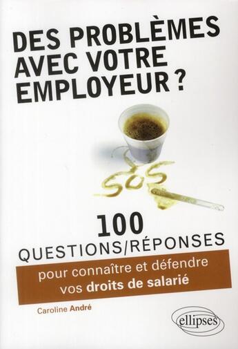 Couverture du livre « Des problemes avec votre employeur ? 100 questions-reponses pour connaitre et defendre vos droits de » de Caroline Andre aux éditions Ellipses