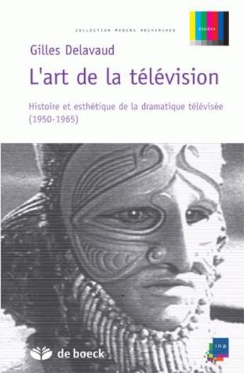 Couverture du livre « L'art de la télévision : histoire et esthétique de la dramatique télévisée (1950-1965) » de Gilles Delavaud aux éditions De Boeck Superieur