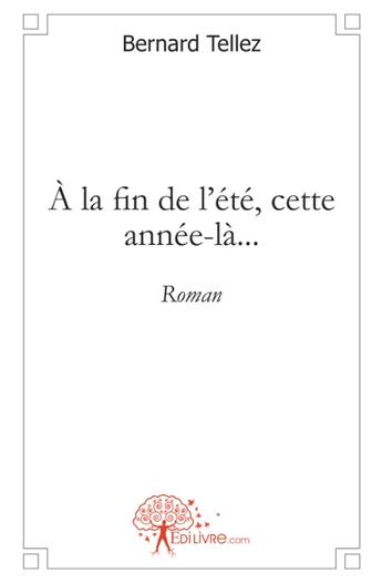 Couverture du livre « A la fin de l'ete, cette annee la... - roman » de Bernard Tellez aux éditions Edilivre