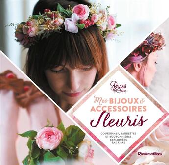 Couverture du livre « Mes bijoux et accessoires fleuris ; couronnes, headbands et boutonniéres expliqués pas à pas » de Roses By Claire aux éditions Rustica