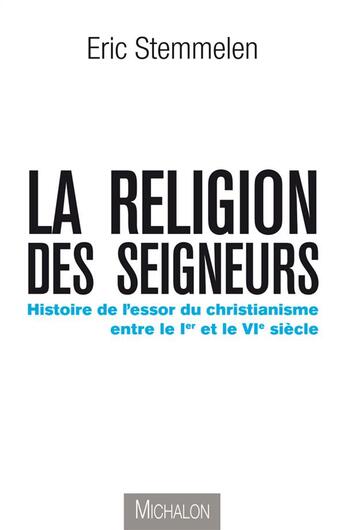 Couverture du livre « La religion des seigneurs ; histoire de l'essor du christianisme entre le I et le VI siècle » de Eric Stemmelen aux éditions Michalon