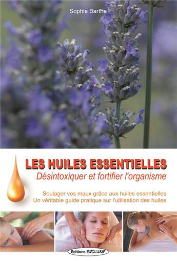 Couverture du livre « Les huiles essentielles - desintoxiquer et fortifier l'organisme - soulager vos maux grace aux huile » de  aux éditions Exclusif