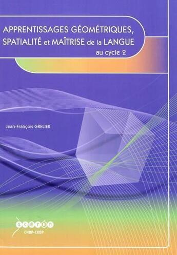 Couverture du livre « Apprentissages geometriques, spatialite et maitrise de la langue au cycle 2 » de Jean-Francois Grelier aux éditions Crdp De Toulouse