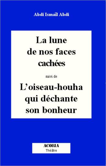 Couverture du livre « Lune de nos faces cachees suivi de l'oiseau-houha qui dechante son bonheur » de Abdi Ismail Abdi aux éditions Acoria