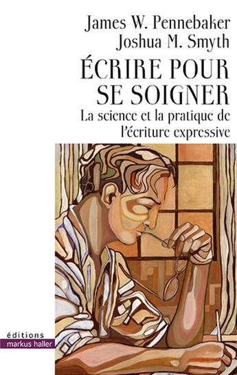 Couverture du livre « Écrire pour se soigner ; la science et la pratique de l'écriture expressive » de James W. Pennebaker et Joshua M. Smyth aux éditions Markus Haller