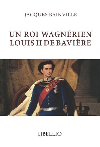 Couverture du livre « UN ROI WAGNÉRIEN LOUIS II DE BAVIÈRE » de Jacques Bainville aux éditions Libellio