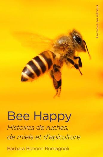 Couverture du livre « Bee happy ; histoires de ruches, de miel et d'apiculture » de Barbara Bonomi Romagnoli aux éditions Editions Du Detour