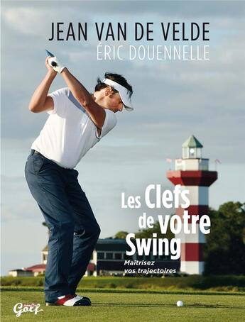 Couverture du livre « Les clefs de votre swing : Maîtrisez vos trajectoires » de Jean Van De Velde et Eric Douennelle aux éditions Solar