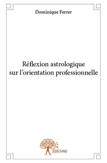 Couverture du livre « Réflexion astrologique sur l'orientation professionnelle » de Dominique Ferrer aux éditions Edilivre