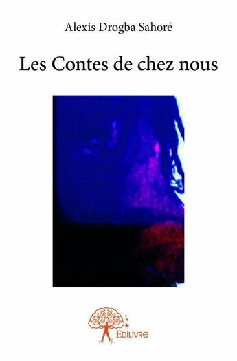 Couverture du livre « Les contes de chez nous » de Alexis Drogba Sahore aux éditions Edilivre