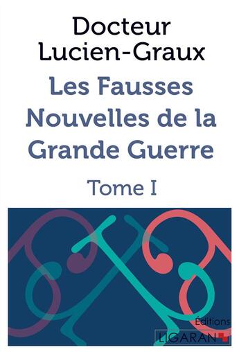 Couverture du livre « Les fausses nouvelles de la Grande Guerre ; Tome I » de Docteur Lucien-Graux aux éditions Ligaran