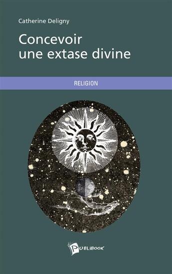 Couverture du livre « Concevoir une extase divine » de Deligny Catherine aux éditions Publibook