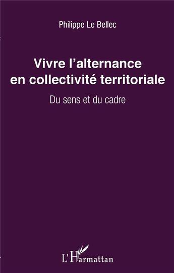 Couverture du livre « Vivre l'alternance en collectivité territoriale ; du sens et du cadre » de Philippe Le Bellec aux éditions L'harmattan