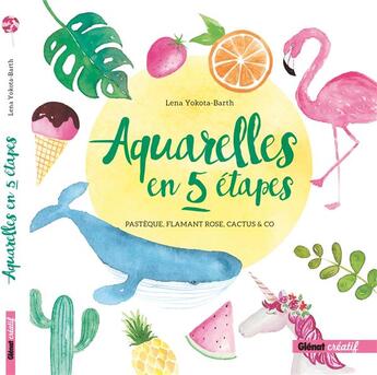 Couverture du livre « Aquarelles en 5 étapes ; pastèque, flamant rose, cactus & co » de Yokota-Barth Lena aux éditions Glenat