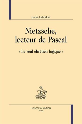 Couverture du livre « Nietzsche, lecteur de Pascal : « Le seul chrétien logique » » de Lucie Lebreton aux éditions Honore Champion