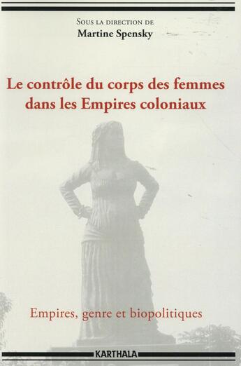 Couverture du livre « Le contrôle du corps des femmes dans les Empires coloniaux ; empires, genre et biopolitiques » de Martine Spensky aux éditions Karthala