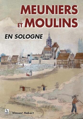 Couverture du livre « Meuniers et moulins en Sologne » de Vincent Habert aux éditions Editions Sutton