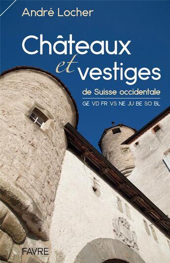 Couverture du livre « Châteaux et vestiges de Suisse occidentale » de Andre Locher aux éditions Favre