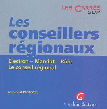 Couverture du livre « Les conseillers regionaux. election. mandat. role. le conseil regional » de Pastorel J.-P. aux éditions Gualino