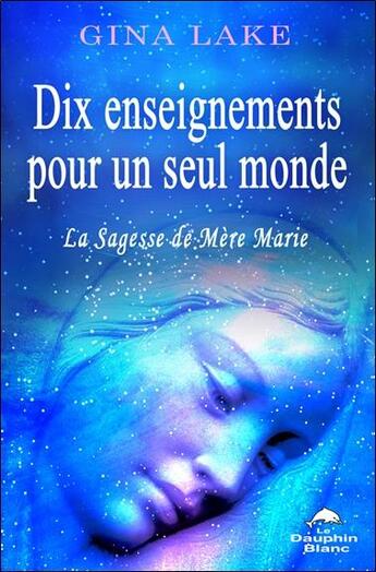 Couverture du livre « Dix enseignements pour un seul monde ; la sagesse de Mère Marie » de Gina Lake aux éditions Dauphin Blanc