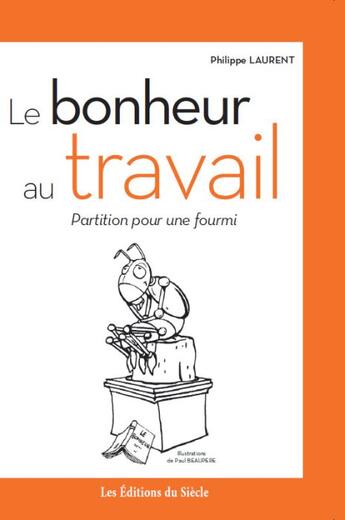 Couverture du livre « Le bonheur au travail ; partition pour une fourmi » de Philippe Laurent aux éditions Siecle