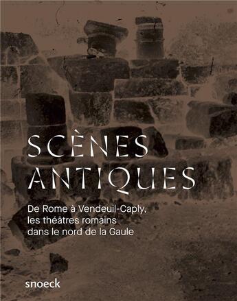 Couverture du livre « Scènes antiques ; de Rome à Vendeuil-Caply, les théâtres romains dans le nord de la Gaule » de Van Oosterwyck An. aux éditions Snoeck Gent