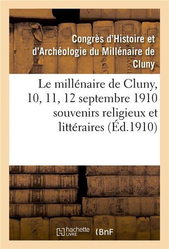 Couverture du livre « Le millenaire de cluny, 10, 11, 12 septembre 1910 souvenirs religieux et litteraires » de Congres D'Histoire E aux éditions Hachette Bnf