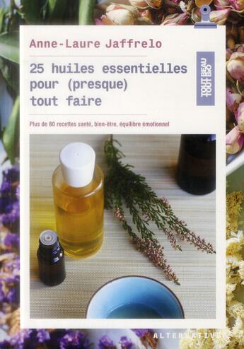 Couverture du livre « 25 huiles essentielles pour (presque) tout faire ; plus de 80 recettes santé, bien-être, équilibre émotionnel » de Anne-Laure Jaffrelo aux éditions Alternatives