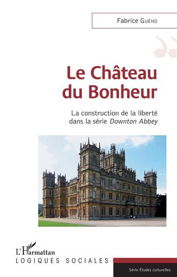 Couverture du livre « Le château du bonheur : la construction de la liberté dans la série Downton Abbey » de Fabrice Gueho aux éditions L'harmattan