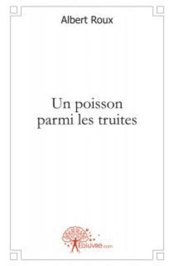 Couverture du livre « Un poisson parmi les truites » de Roux Albert aux éditions Edilivre