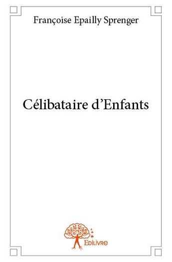 Couverture du livre « Célibataire d'enfants » de Francoise Epailly Sprenger aux éditions Edilivre