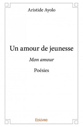 Couverture du livre « Un amour de jeunesse : mon amour » de Aristide Ayolo aux éditions Edilivre