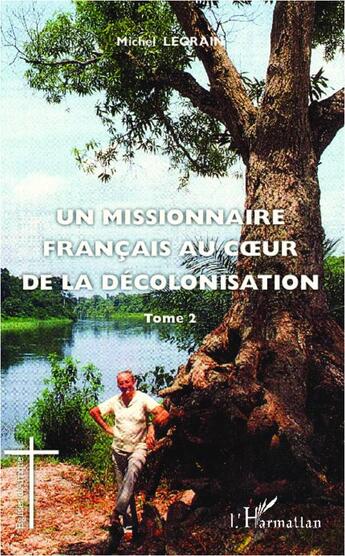 Couverture du livre « Un missionnaire français au coeur de la décolonisation t.2 » de Michel Legrain aux éditions L'harmattan