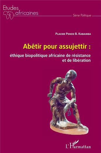 Couverture du livre « Abêtir pour assujettir : éthique biopolitique africaine de résistance et de liberation » de B. Kabamba Placide Ponzo aux éditions L'harmattan