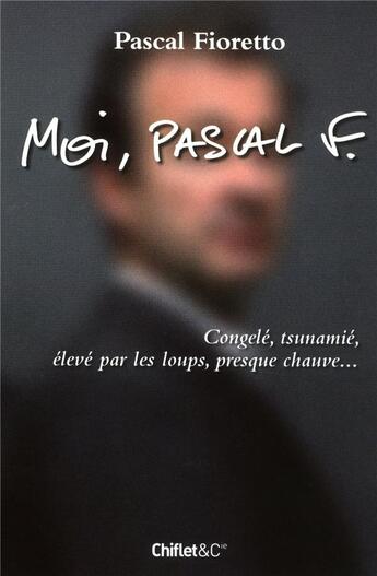 Couverture du livre « Moi, Pascal F. ; congelé, tsunamé, élevé par les loups, presque chauve... » de Pascal Fioretto aux éditions Chiflet