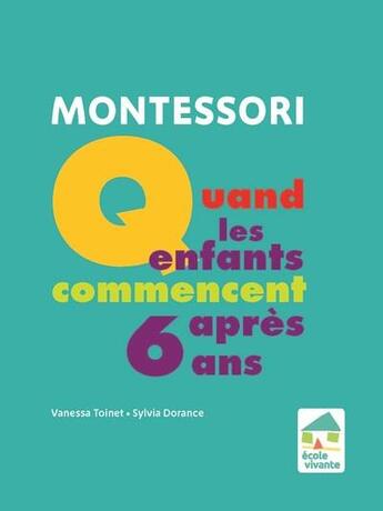 Couverture du livre « Montessori : quand les enfants commencent après 6 ans » de Sylvia Dorance et Vanessa Toinet aux éditions Ecole Vivante