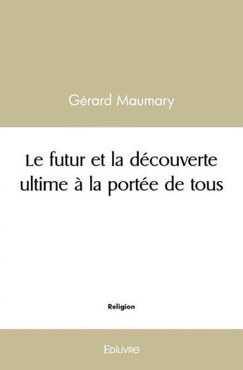 Couverture du livre « Le futur et la decouverte ultime a la portee de tous » de Gerard Maumary aux éditions Edilivre